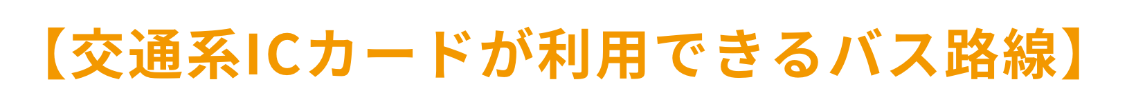 【交通系ICカードが利用できるバス路線】